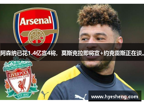阿森纳已花1.4亿宣4将，莫斯克拉即将宣+约克雷斯正在谈。